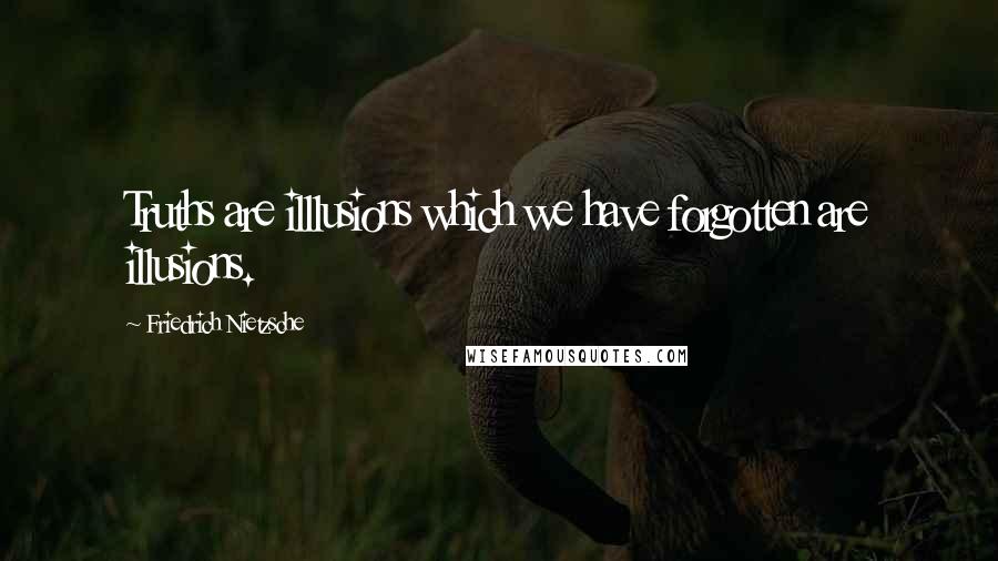 Friedrich Nietzsche Quotes: Truths are illlusions which we have forgotten are illusions.