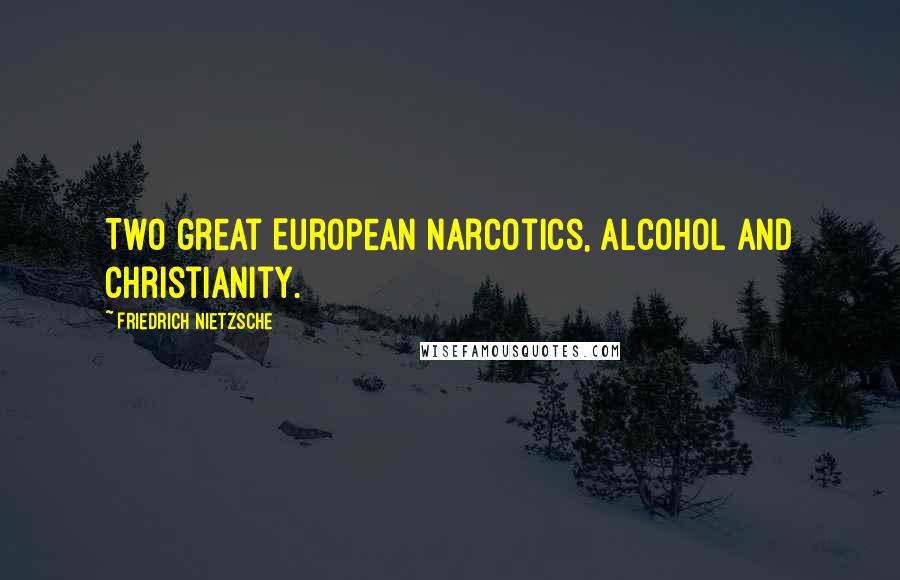 Friedrich Nietzsche Quotes: Two great European narcotics, alcohol and Christianity.