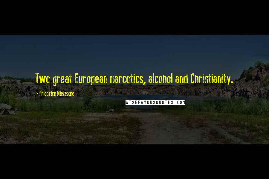 Friedrich Nietzsche Quotes: Two great European narcotics, alcohol and Christianity.