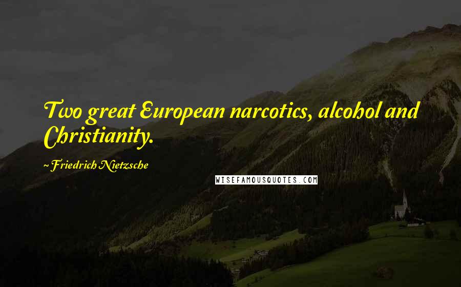 Friedrich Nietzsche Quotes: Two great European narcotics, alcohol and Christianity.