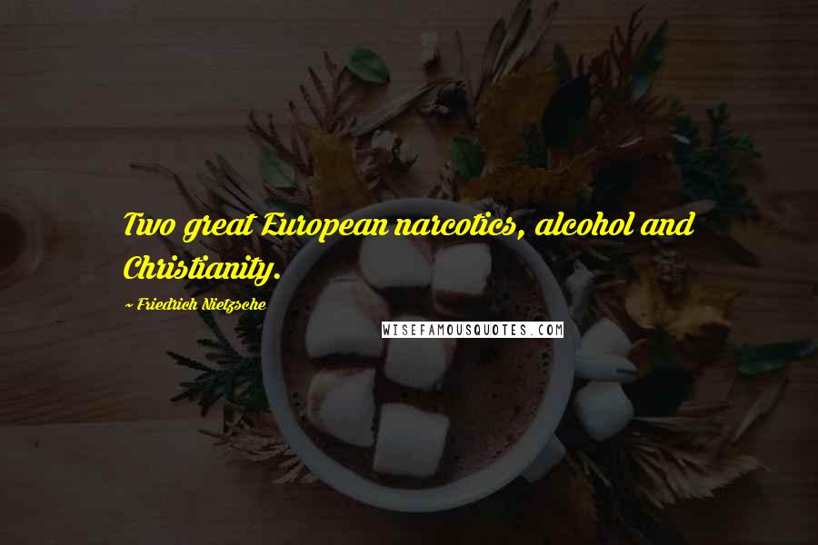 Friedrich Nietzsche Quotes: Two great European narcotics, alcohol and Christianity.