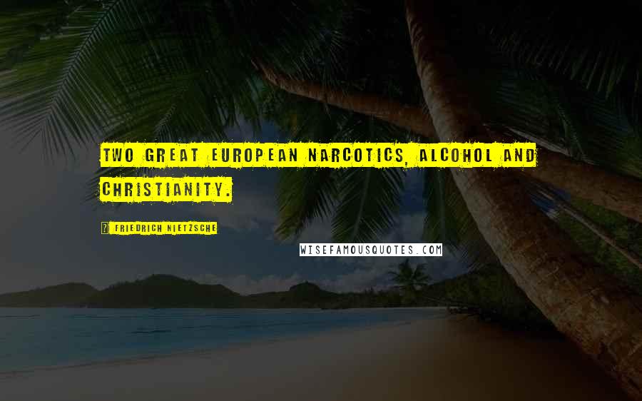 Friedrich Nietzsche Quotes: Two great European narcotics, alcohol and Christianity.