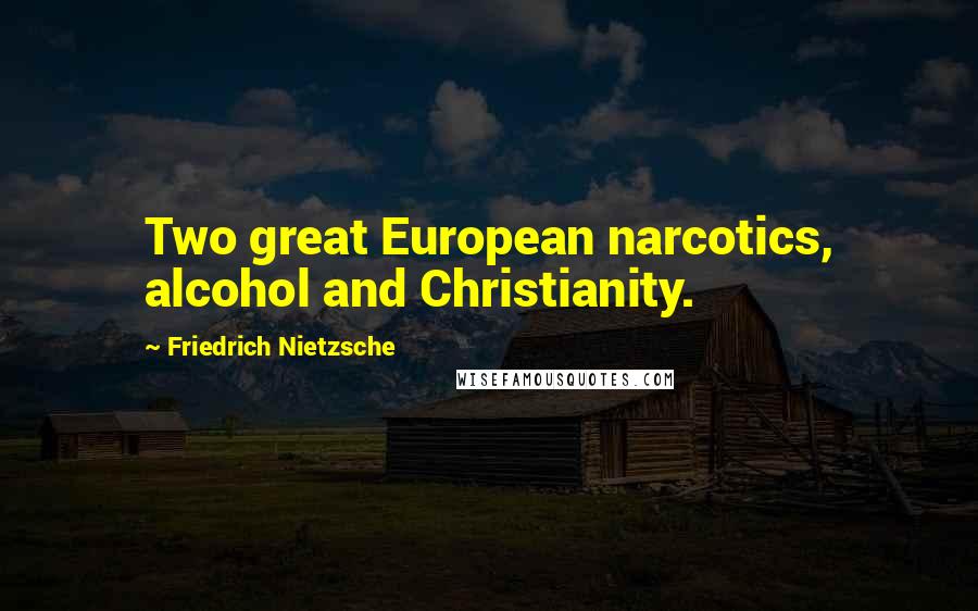 Friedrich Nietzsche Quotes: Two great European narcotics, alcohol and Christianity.