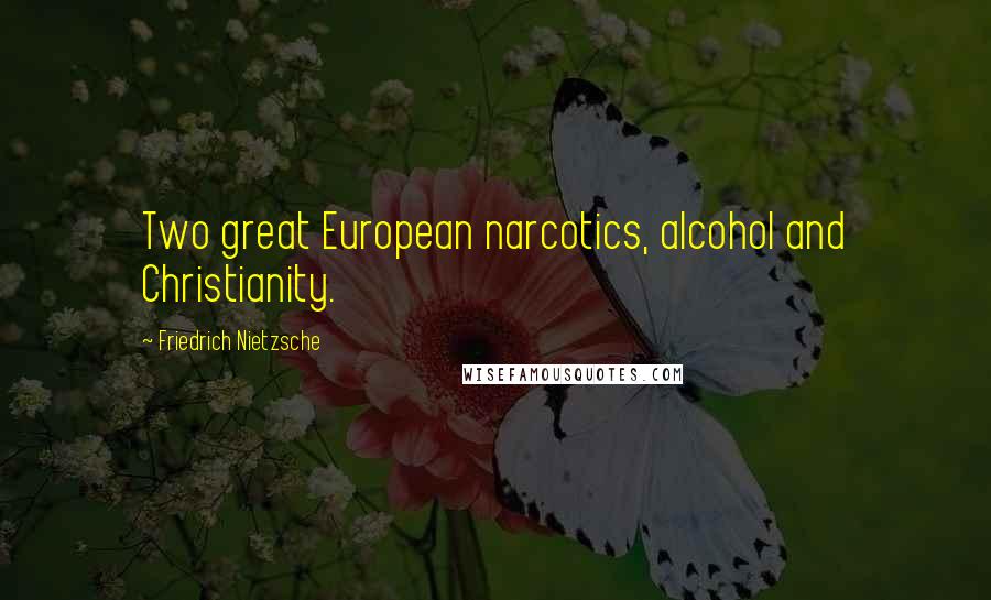 Friedrich Nietzsche Quotes: Two great European narcotics, alcohol and Christianity.