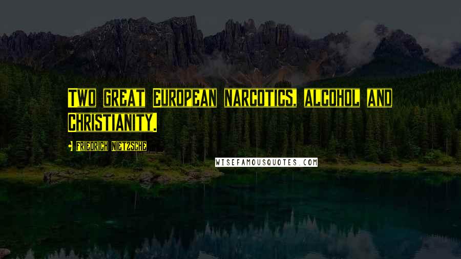 Friedrich Nietzsche Quotes: Two great European narcotics, alcohol and Christianity.