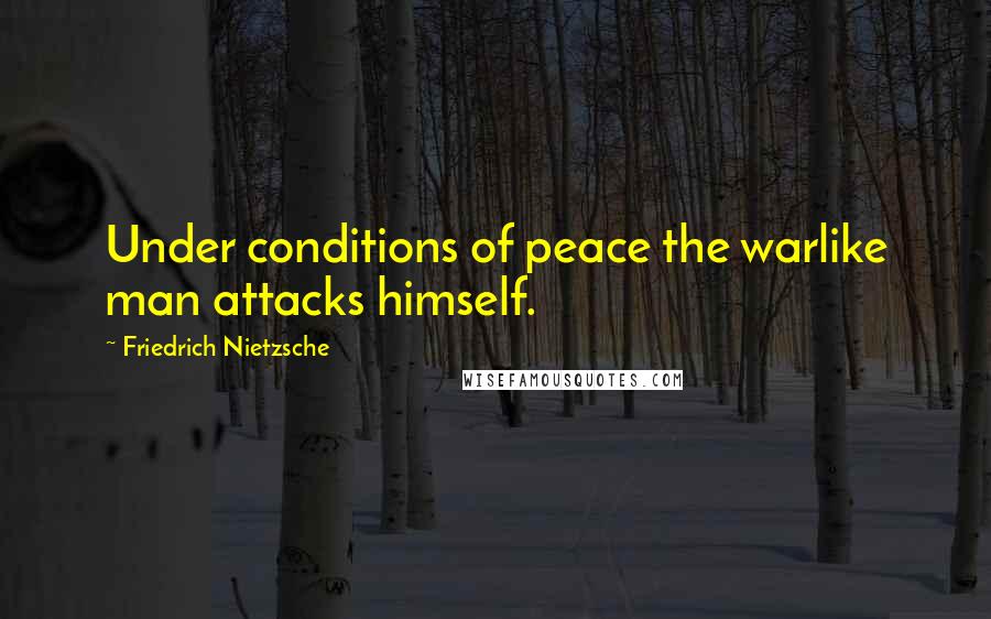 Friedrich Nietzsche Quotes: Under conditions of peace the warlike man attacks himself.