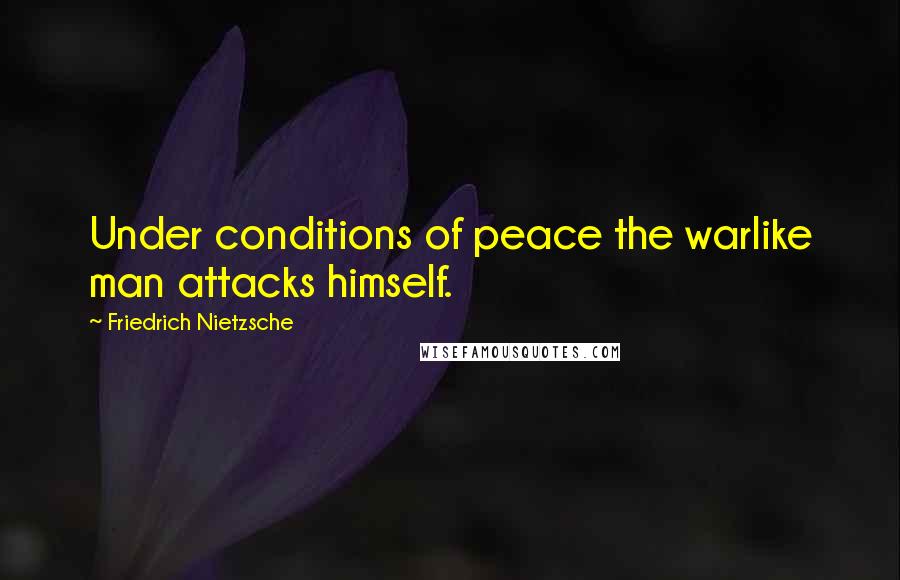 Friedrich Nietzsche Quotes: Under conditions of peace the warlike man attacks himself.