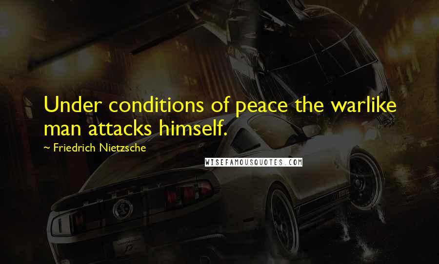 Friedrich Nietzsche Quotes: Under conditions of peace the warlike man attacks himself.