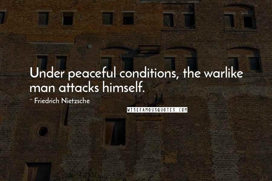 Friedrich Nietzsche Quotes: Under peaceful conditions, the warlike man attacks himself.