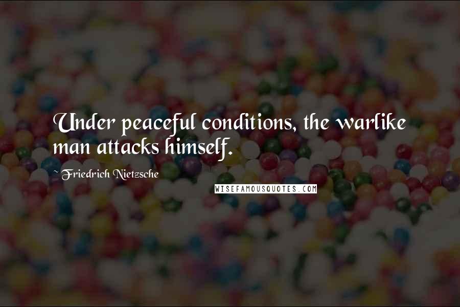 Friedrich Nietzsche Quotes: Under peaceful conditions, the warlike man attacks himself.