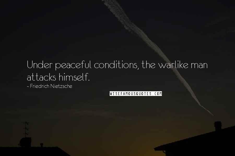 Friedrich Nietzsche Quotes: Under peaceful conditions, the warlike man attacks himself.