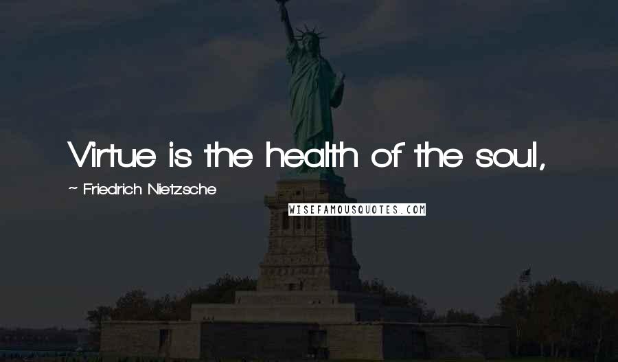 Friedrich Nietzsche Quotes: Virtue is the health of the soul,