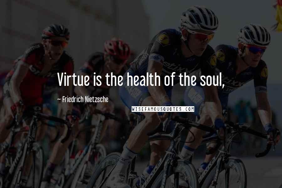 Friedrich Nietzsche Quotes: Virtue is the health of the soul,