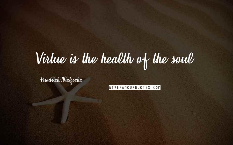 Friedrich Nietzsche Quotes: Virtue is the health of the soul,