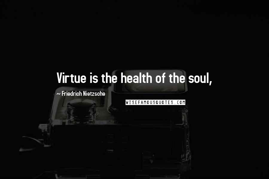Friedrich Nietzsche Quotes: Virtue is the health of the soul,