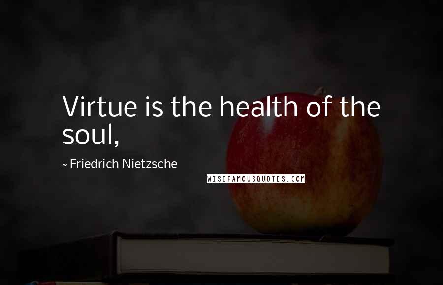 Friedrich Nietzsche Quotes: Virtue is the health of the soul,
