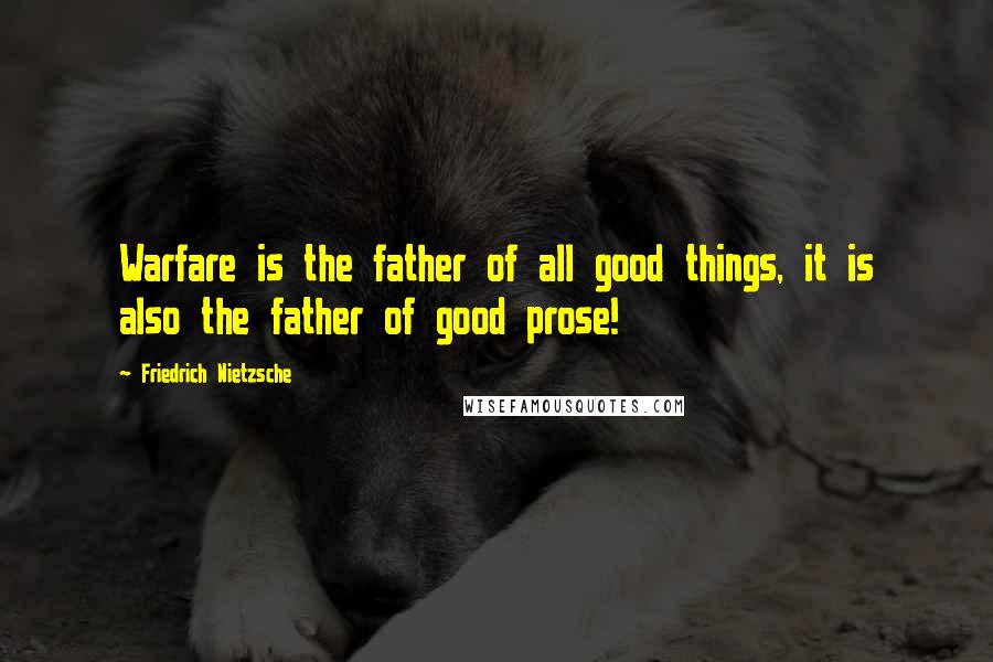 Friedrich Nietzsche Quotes: Warfare is the father of all good things, it is also the father of good prose!