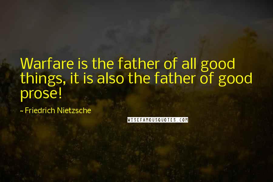 Friedrich Nietzsche Quotes: Warfare is the father of all good things, it is also the father of good prose!