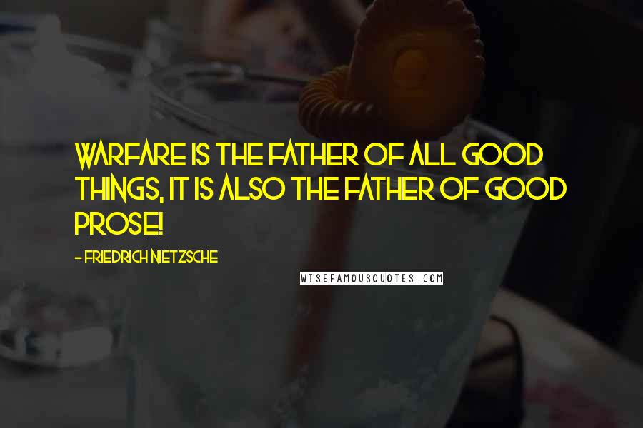 Friedrich Nietzsche Quotes: Warfare is the father of all good things, it is also the father of good prose!