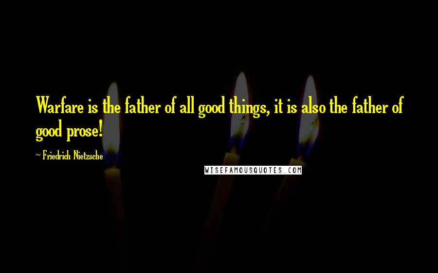 Friedrich Nietzsche Quotes: Warfare is the father of all good things, it is also the father of good prose!