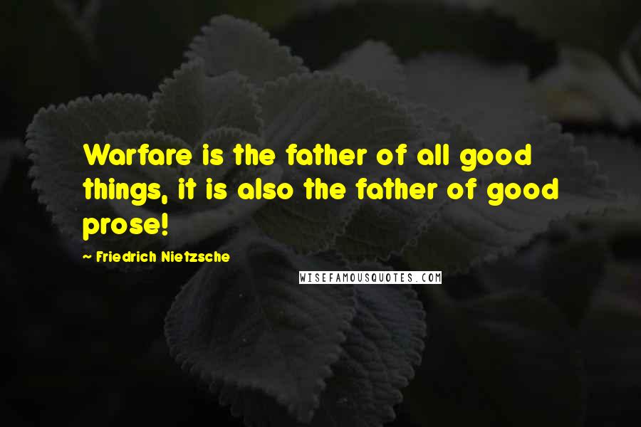 Friedrich Nietzsche Quotes: Warfare is the father of all good things, it is also the father of good prose!