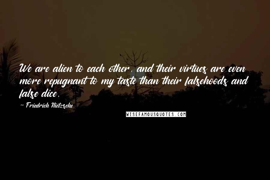 Friedrich Nietzsche Quotes: We are alien to each other, and their virtues are even more repugnant to my taste than their falsehoods and false dice.