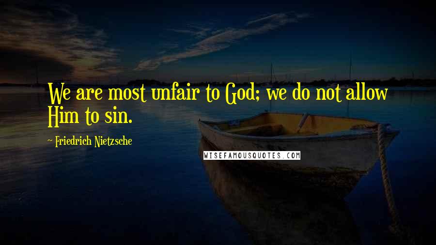 Friedrich Nietzsche Quotes: We are most unfair to God; we do not allow Him to sin.