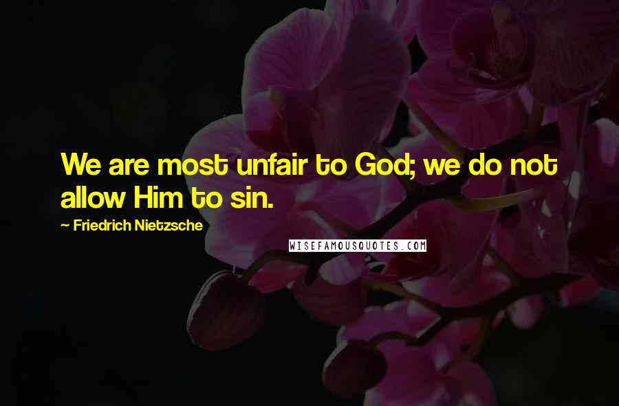 Friedrich Nietzsche Quotes: We are most unfair to God; we do not allow Him to sin.