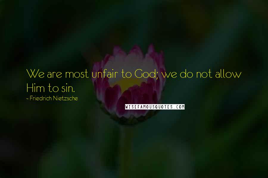 Friedrich Nietzsche Quotes: We are most unfair to God; we do not allow Him to sin.