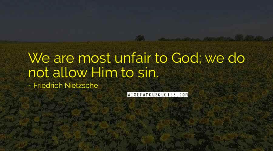 Friedrich Nietzsche Quotes: We are most unfair to God; we do not allow Him to sin.