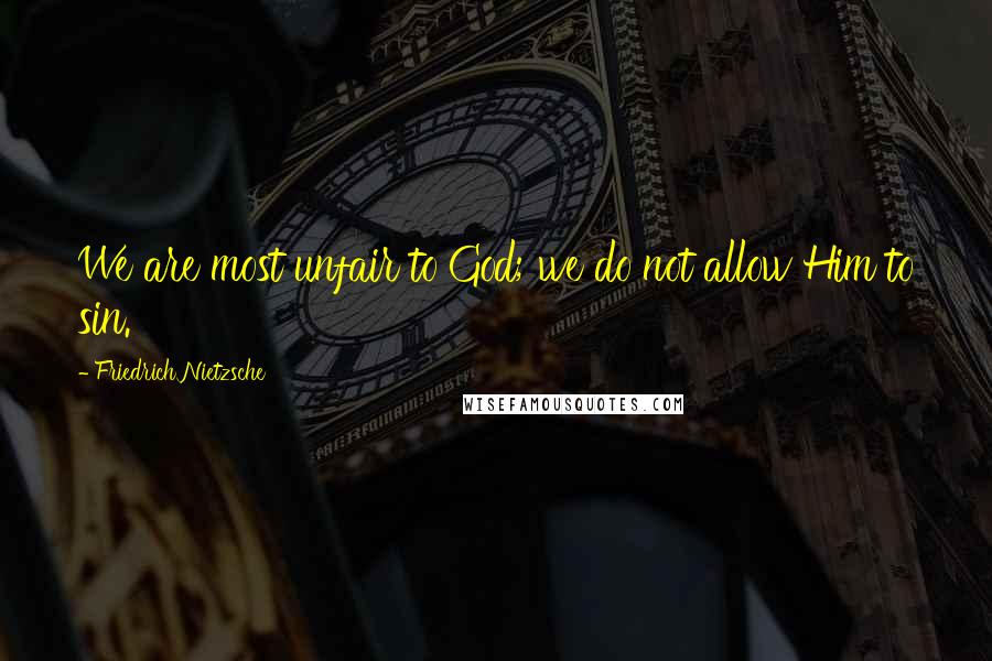 Friedrich Nietzsche Quotes: We are most unfair to God; we do not allow Him to sin.