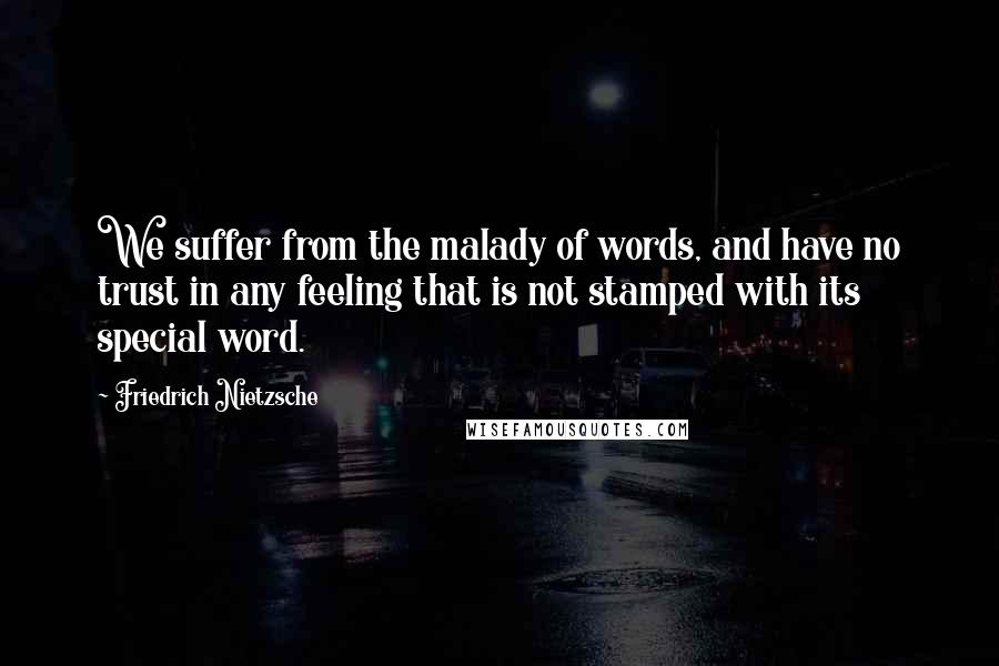 Friedrich Nietzsche Quotes: We suffer from the malady of words, and have no trust in any feeling that is not stamped with its special word.