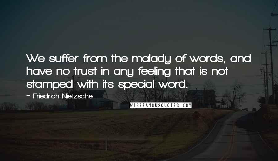 Friedrich Nietzsche Quotes: We suffer from the malady of words, and have no trust in any feeling that is not stamped with its special word.