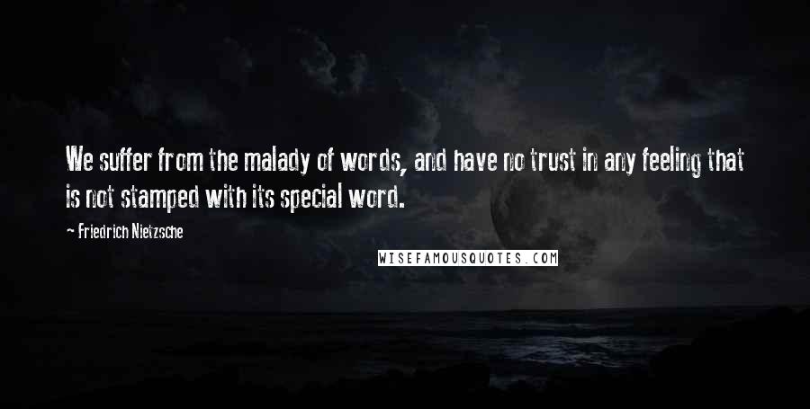 Friedrich Nietzsche Quotes: We suffer from the malady of words, and have no trust in any feeling that is not stamped with its special word.