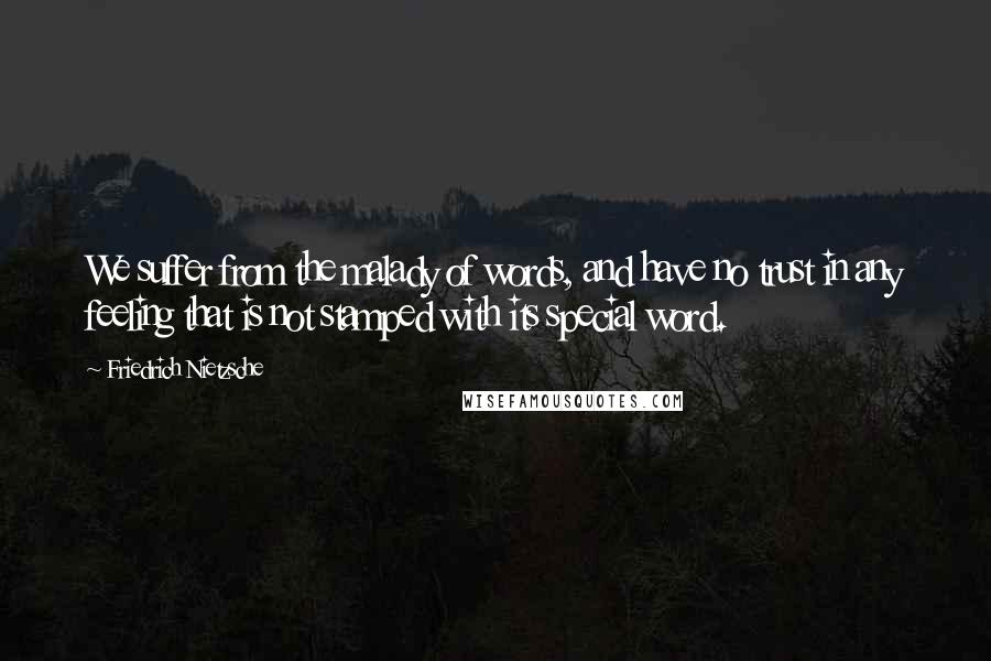 Friedrich Nietzsche Quotes: We suffer from the malady of words, and have no trust in any feeling that is not stamped with its special word.