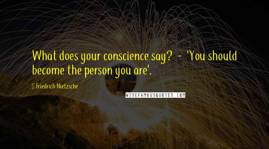 Friedrich Nietzsche Quotes: What does your conscience say? - 'You should become the person you are'.