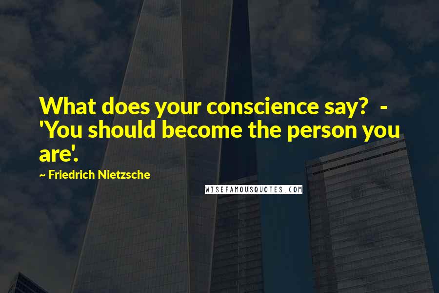 Friedrich Nietzsche Quotes: What does your conscience say? - 'You should become the person you are'.