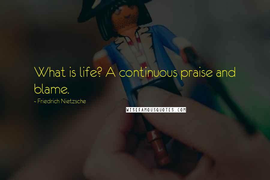 Friedrich Nietzsche Quotes: What is life? A continuous praise and blame.