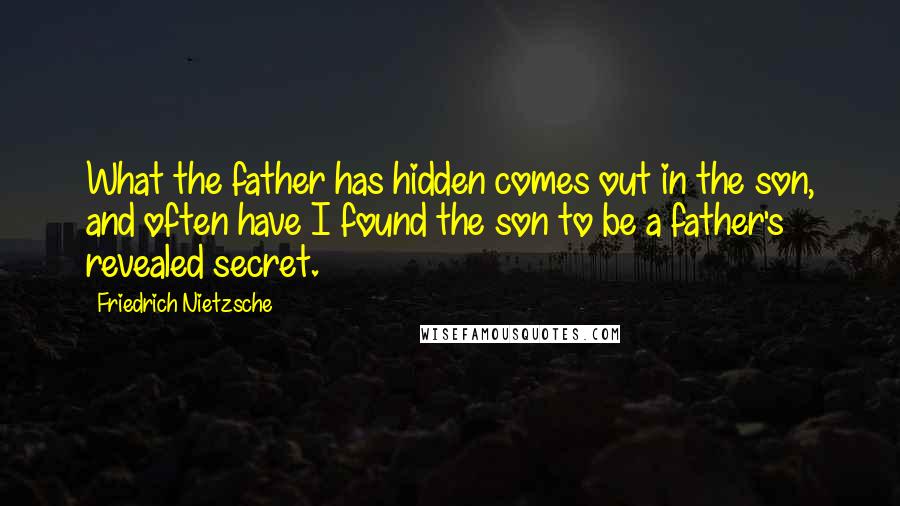 Friedrich Nietzsche Quotes: What the father has hidden comes out in the son, and often have I found the son to be a father's revealed secret.