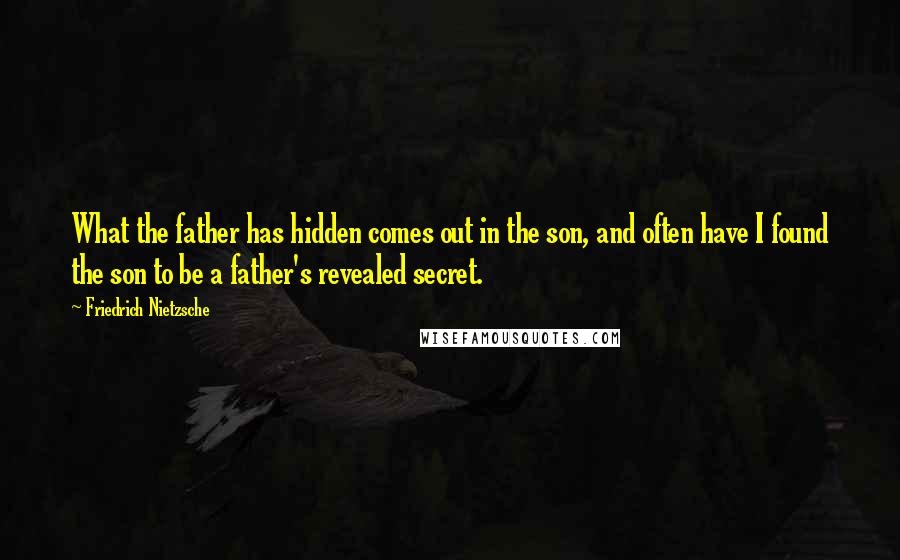 Friedrich Nietzsche Quotes: What the father has hidden comes out in the son, and often have I found the son to be a father's revealed secret.