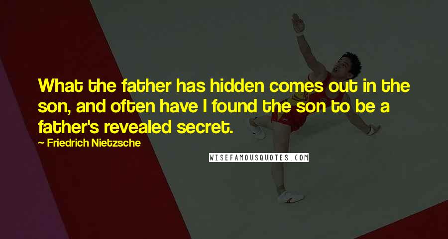 Friedrich Nietzsche Quotes: What the father has hidden comes out in the son, and often have I found the son to be a father's revealed secret.