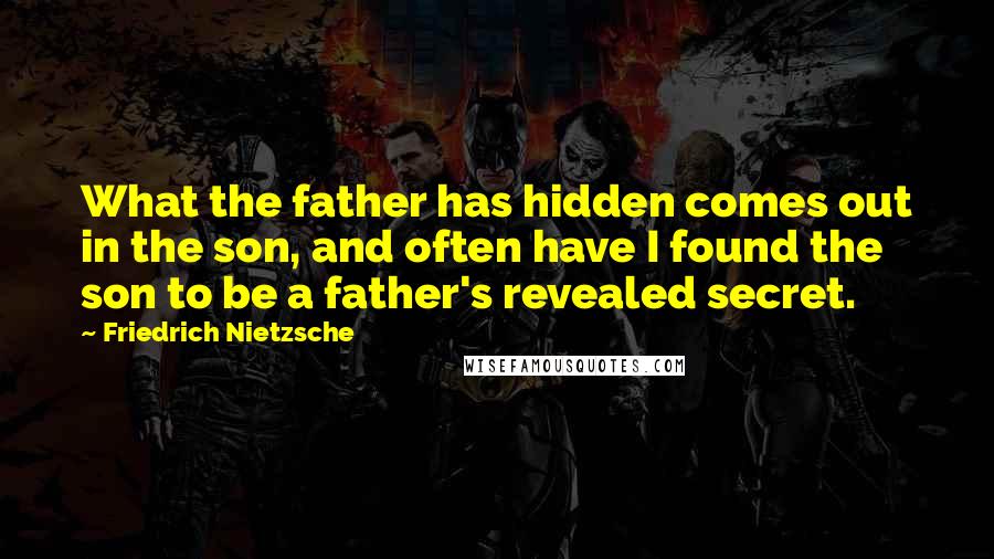 Friedrich Nietzsche Quotes: What the father has hidden comes out in the son, and often have I found the son to be a father's revealed secret.