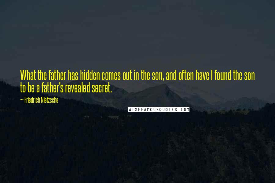 Friedrich Nietzsche Quotes: What the father has hidden comes out in the son, and often have I found the son to be a father's revealed secret.