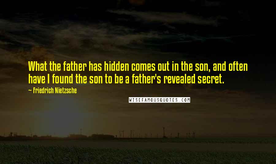 Friedrich Nietzsche Quotes: What the father has hidden comes out in the son, and often have I found the son to be a father's revealed secret.