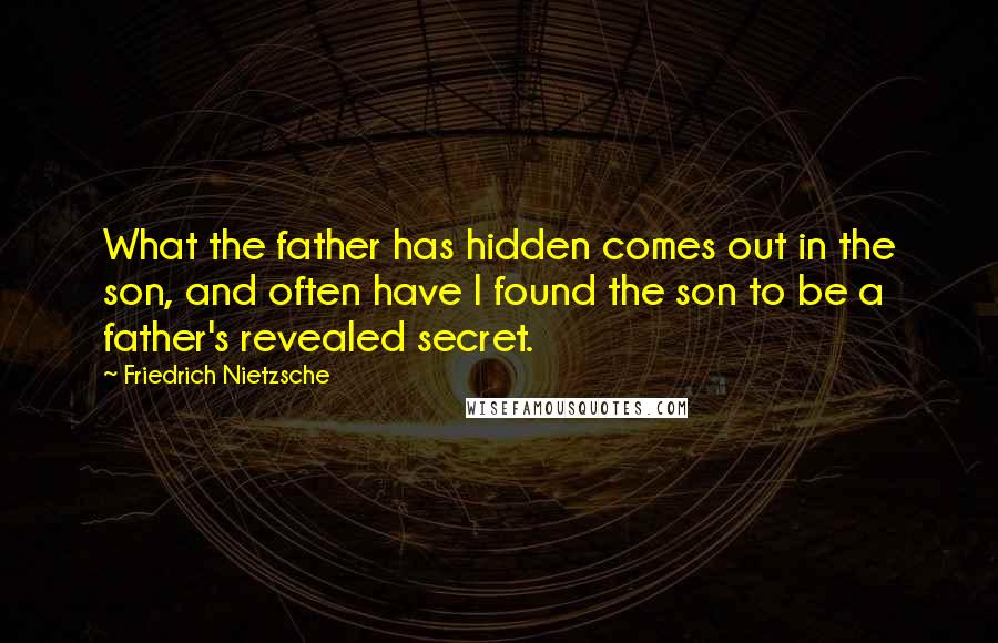 Friedrich Nietzsche Quotes: What the father has hidden comes out in the son, and often have I found the son to be a father's revealed secret.