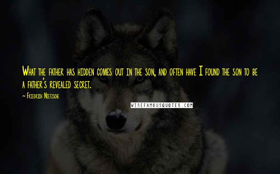 Friedrich Nietzsche Quotes: What the father has hidden comes out in the son, and often have I found the son to be a father's revealed secret.