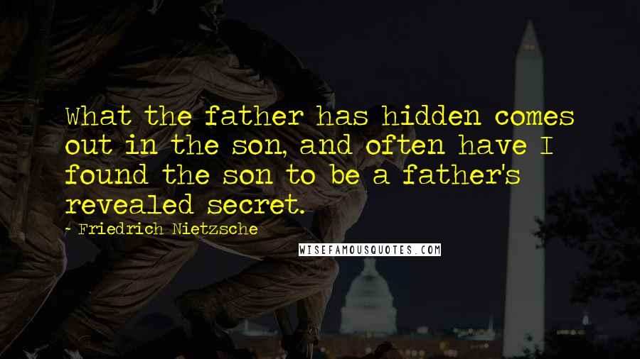 Friedrich Nietzsche Quotes: What the father has hidden comes out in the son, and often have I found the son to be a father's revealed secret.