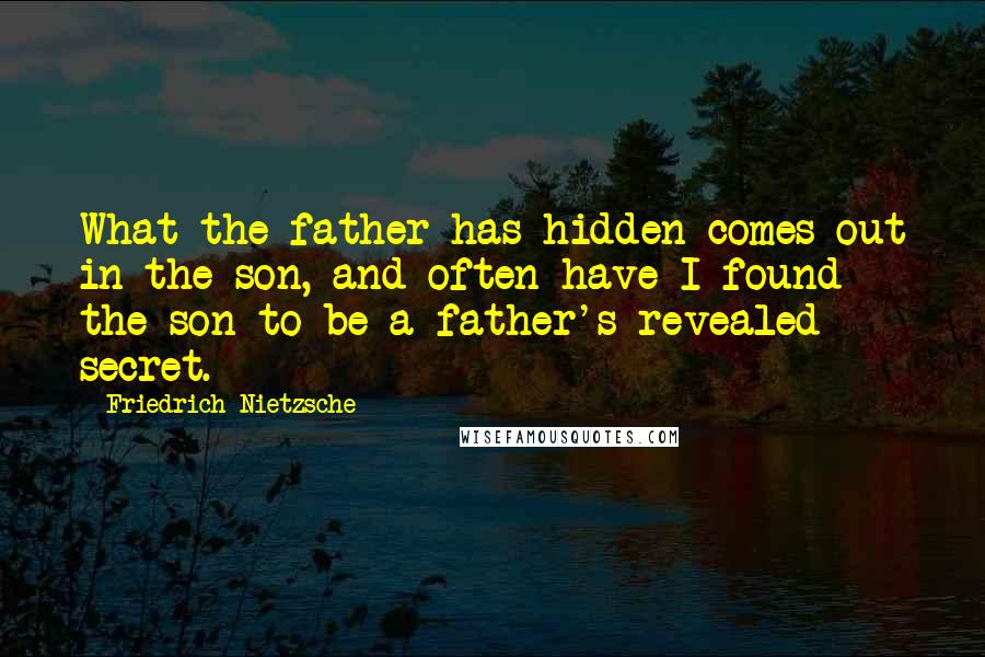 Friedrich Nietzsche Quotes: What the father has hidden comes out in the son, and often have I found the son to be a father's revealed secret.