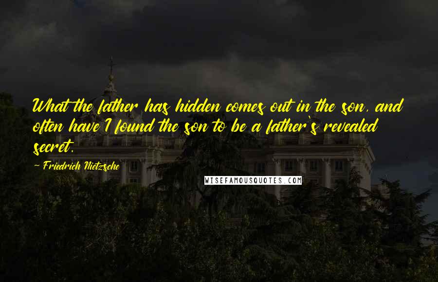 Friedrich Nietzsche Quotes: What the father has hidden comes out in the son, and often have I found the son to be a father's revealed secret.