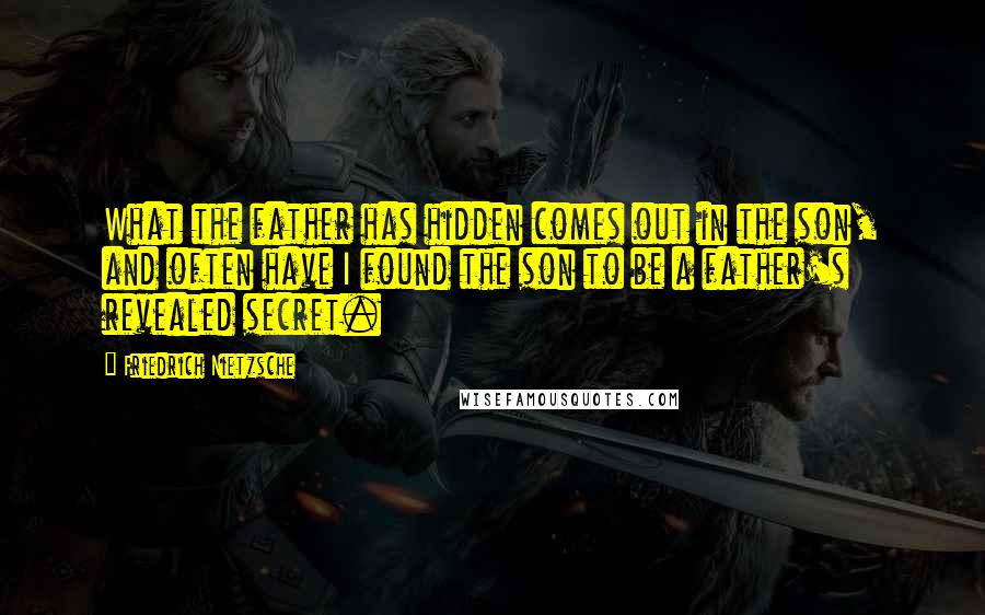 Friedrich Nietzsche Quotes: What the father has hidden comes out in the son, and often have I found the son to be a father's revealed secret.